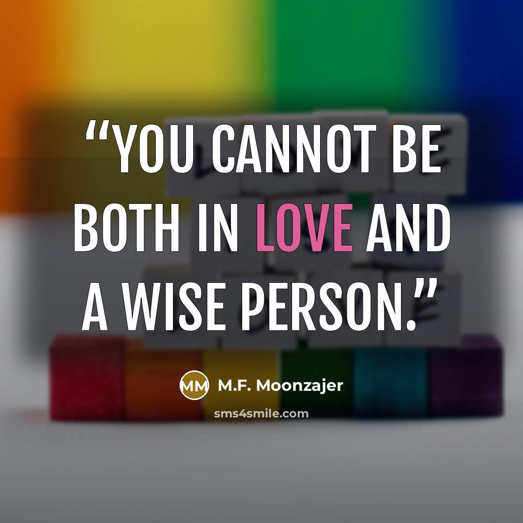 “You cannot be both in love and a wise person.” quote by M.F. Moonzajer