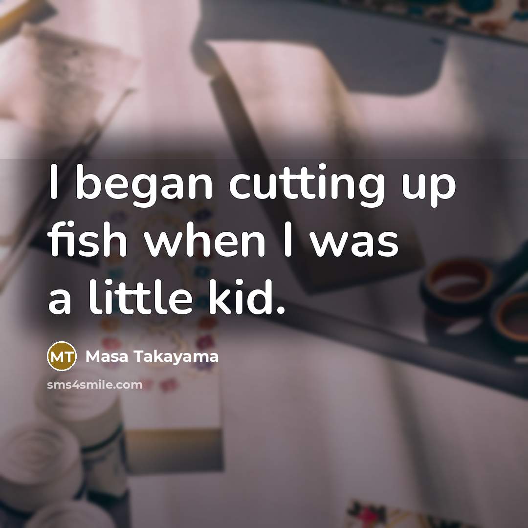 “I began cutting up fish when I was a little kid.” quote by Masa Takayama