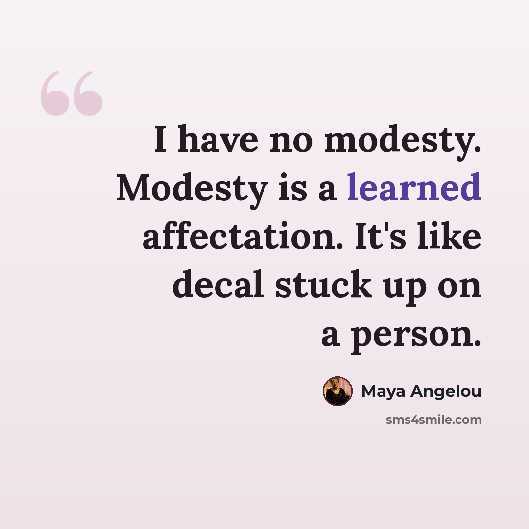 “I have no modesty. Modesty is a learned affectation. It's like decal stuck up on a person.” quote by Maya Angelou