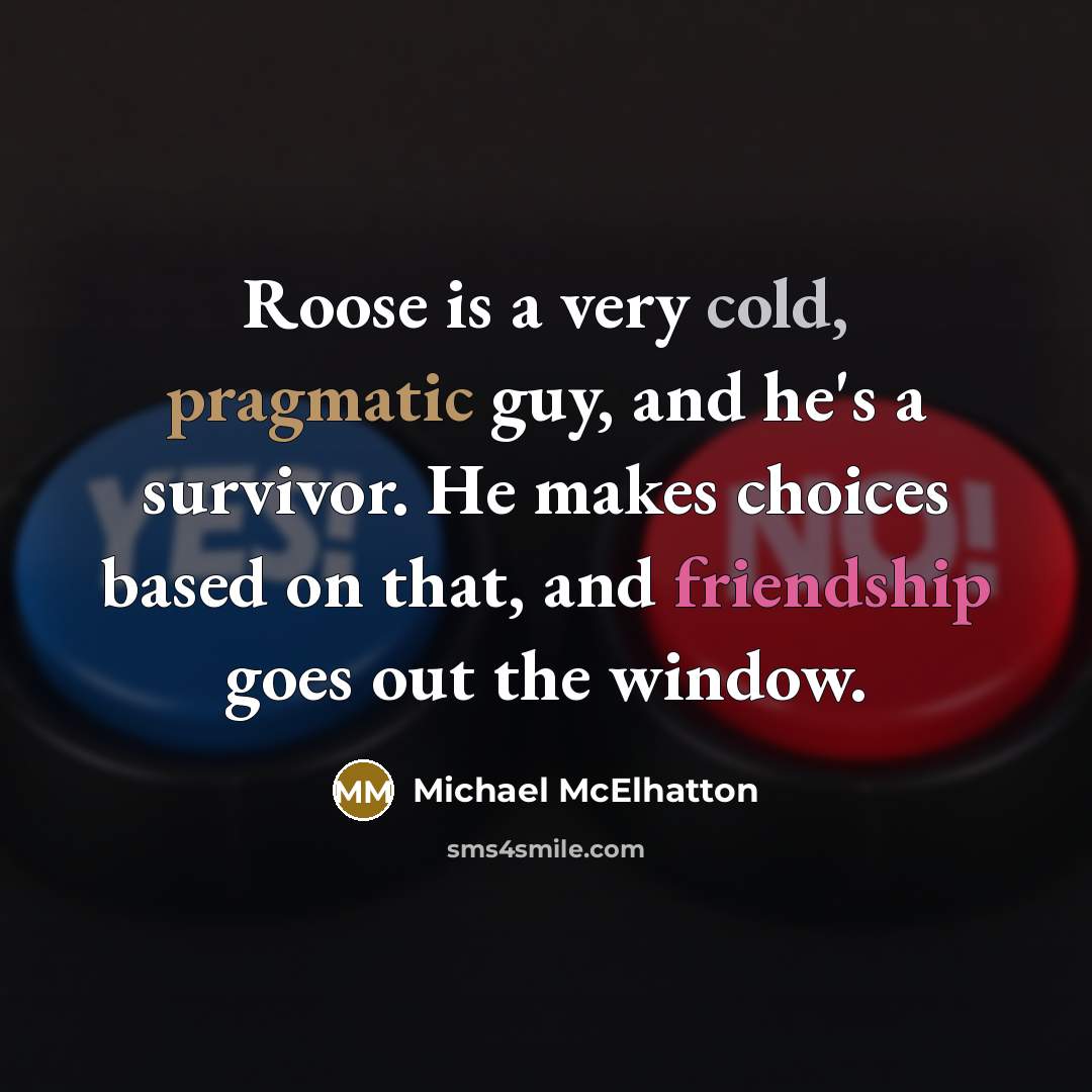 “Roose is a very cold, pragmatic guy, and he's a survivor. He makes choices based on that, and friendship goes out the window.” quote by Michael McElhatton