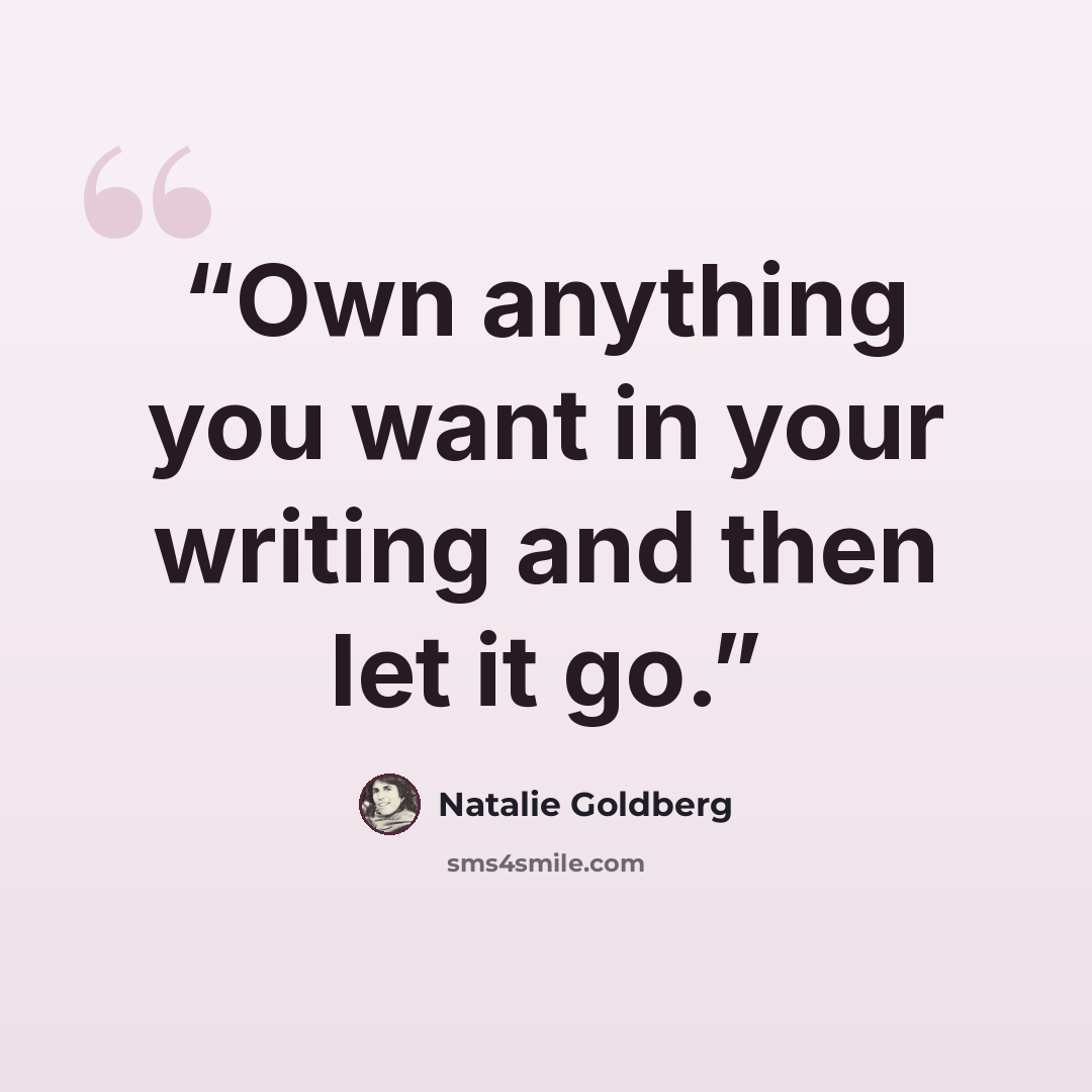 “Own anything you want in your writing and then let it go.” quote by Natalie Goldberg