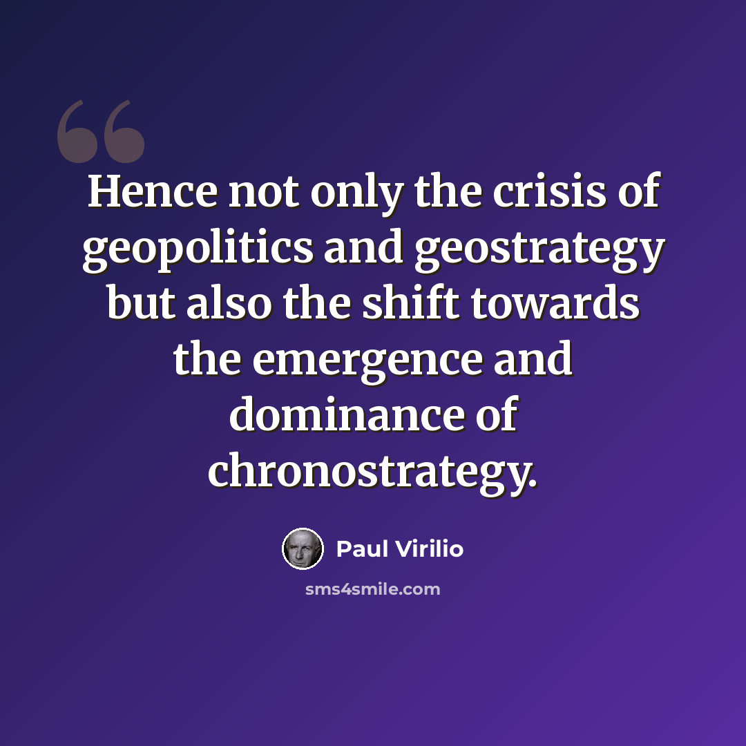 “Hence not only the crisis of geopolitics and geostrategy but also the shift towards the emergence and dominance of chronostrategy.” quote by Paul Virilio