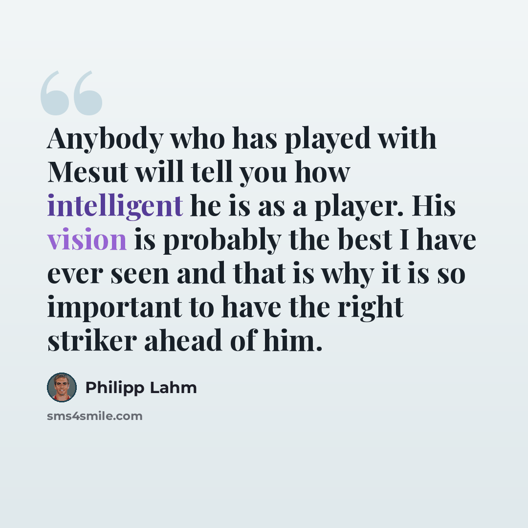 “Anybody who has played with Mesut will tell you how intelligent he is as a player. His vision is probably the best I have ever seen and that is why it is so important to have the right striker ahead of him.” quote by Philipp Lahm