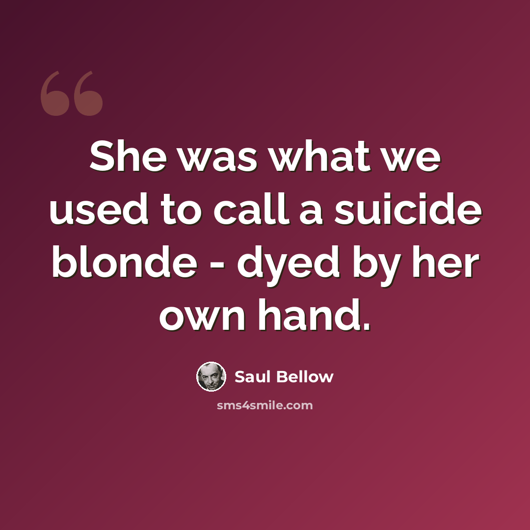 “She was what we used to call a suicide blonde - dyed by her own hand.” quote by Saul Bellow