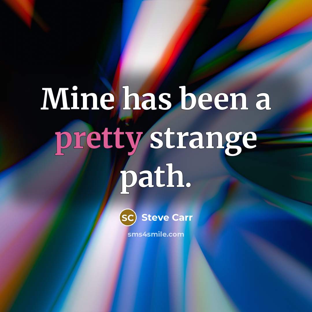 “Mine has been a pretty strange path.” quote by Steve Carr
