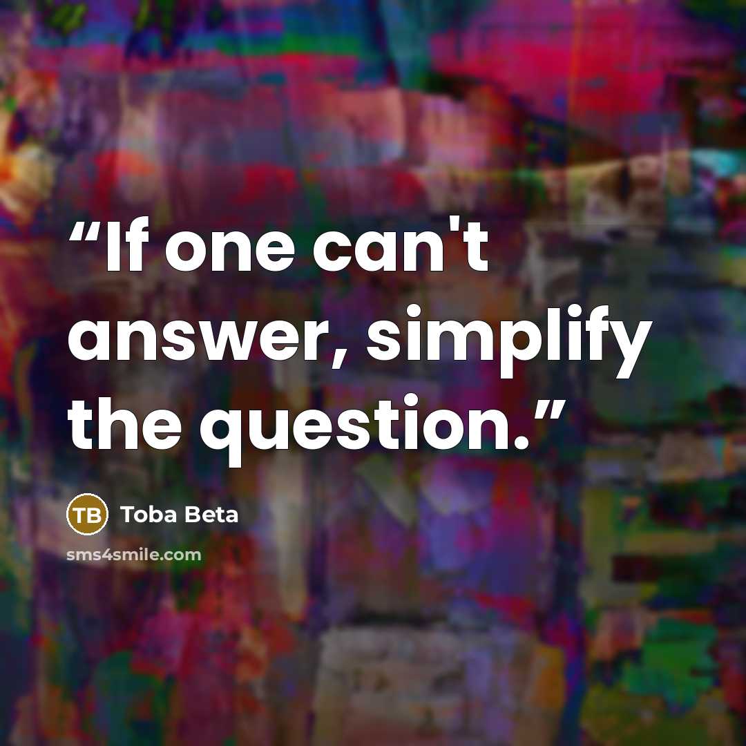 “If one can't answer, simplify the question.” quote by Toba Beta