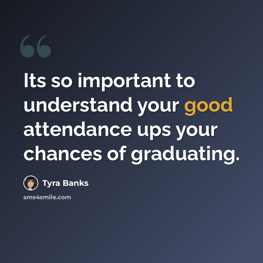 “Its so important to understand your good attendance ups your chances of graduating.” quote by Tyra Banks