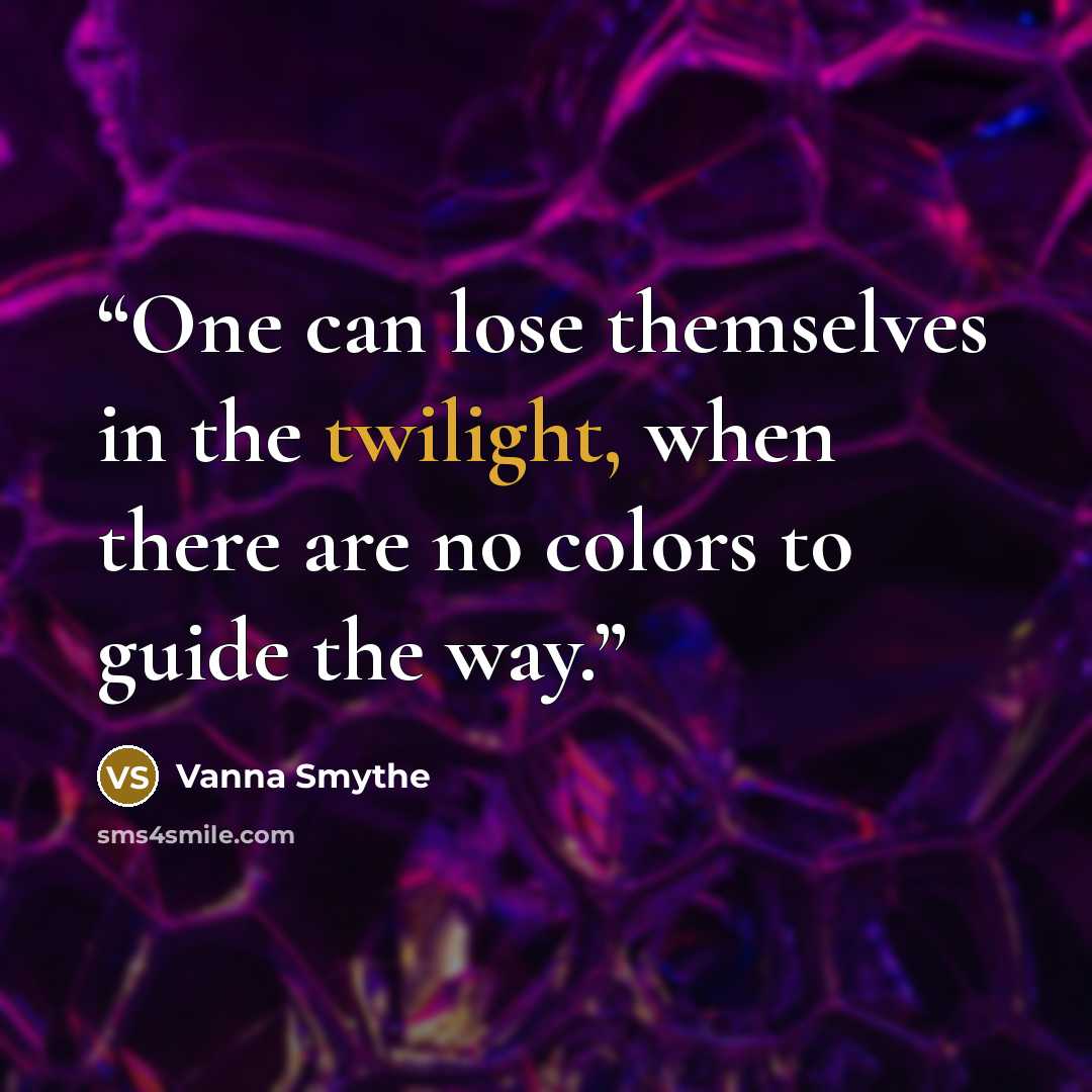 “One can lose themselves in the twilight, when there are no colors to guide the way.” quote by Vanna Smythe