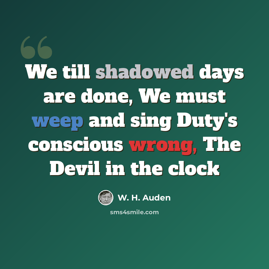 “We till shadowed days are done, We must weep and sing Duty's conscious wrong, The Devil in the clock” quote by W. H. Auden