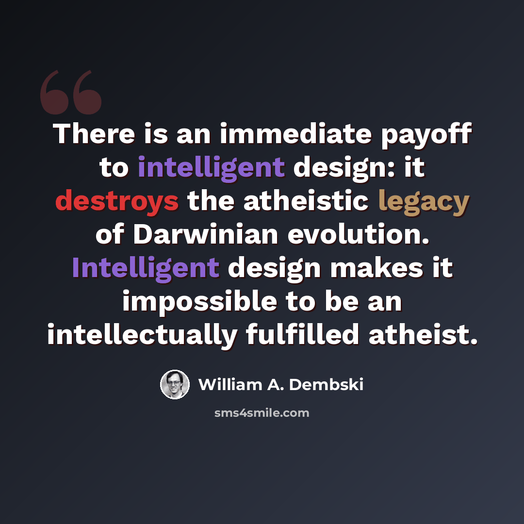 “There is an immediate payoff to intelligent design: it destroys the atheistic legacy of Darwinian evolution. Intelligent design makes it impossible to be an intellectually fulfilled atheist.” quote by William A. Dembski