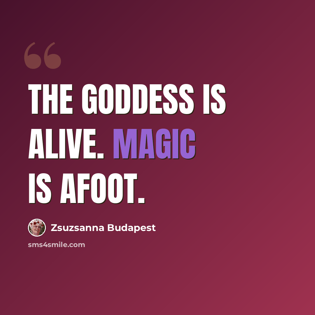 “The Goddess is Alive. Magic is afoot.” quote by Zsuzsanna Budapest
