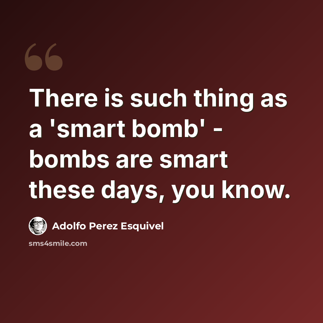 “There is such thing as a 'smart bomb' - bombs are smart these days, you know.” quote by Adolfo Perez Esquivel