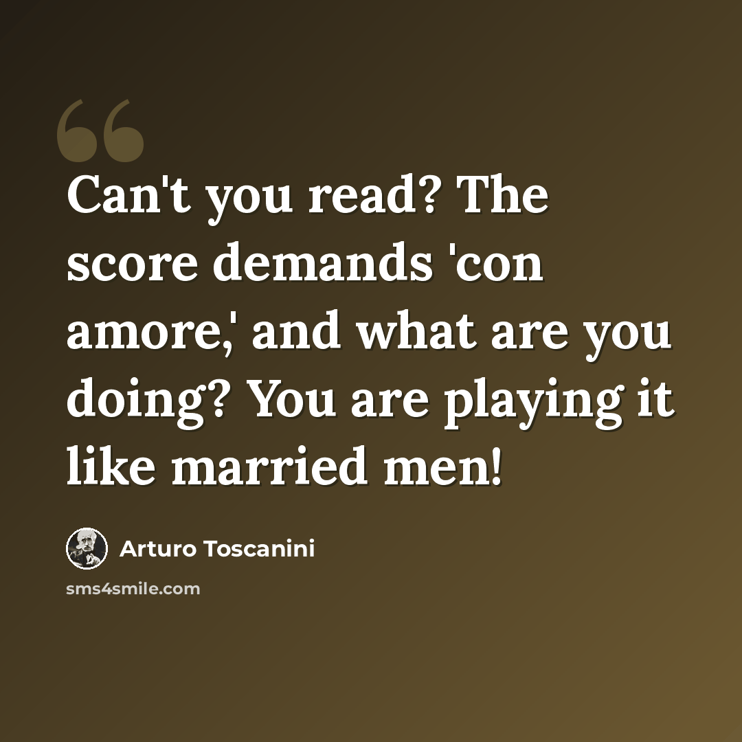 “Can't you read? The score demands 'con amore,' and what are you doing? You are playing it like married men!” quote by Arturo Toscanini