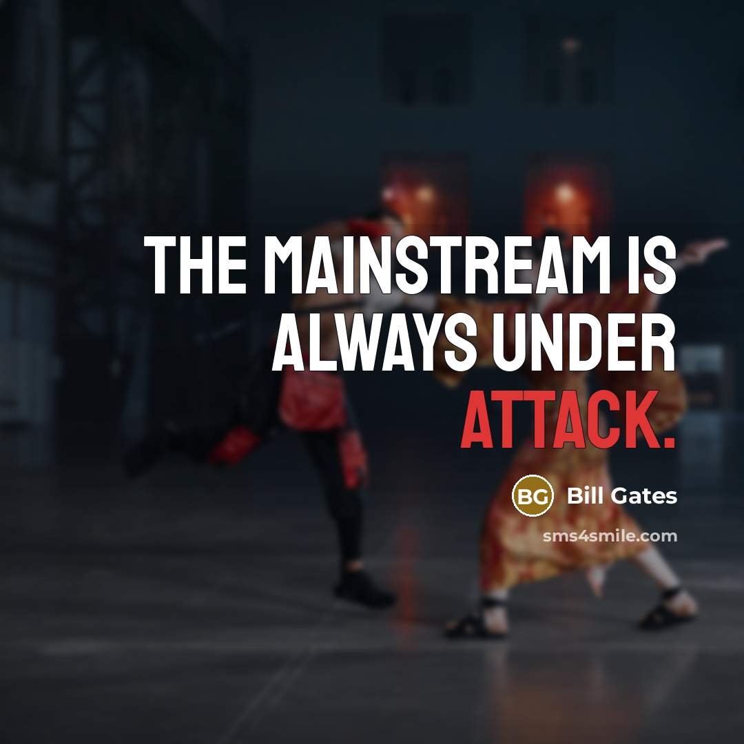 “The mainstream is always under attack.” quote by Bill Gates