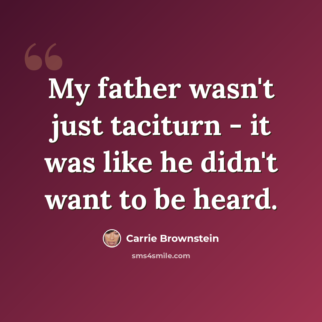 “My father wasn't just taciturn - it was like he didn't want to be heard.” quote by Carrie Brownstein