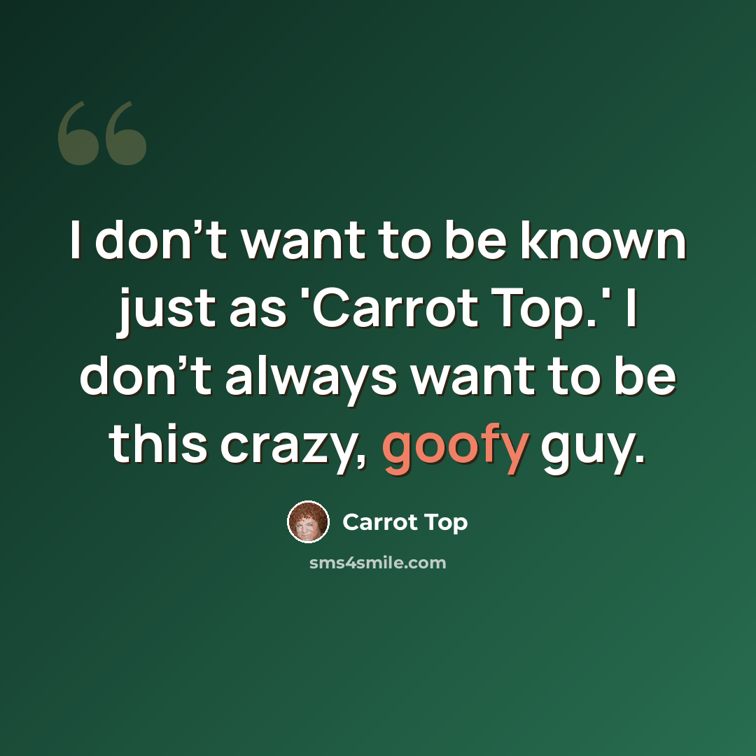 “I don't want to be known just as 'Carrot Top.' I don't always want to be this crazy, goofy guy.” quote by Carrot Top