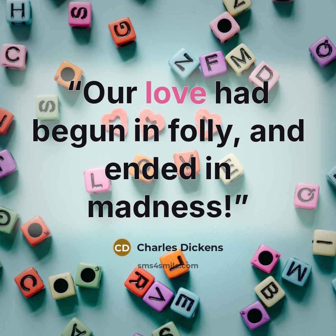 “Our love had begun in folly, and ended in madness!” quote by Charles Dickens