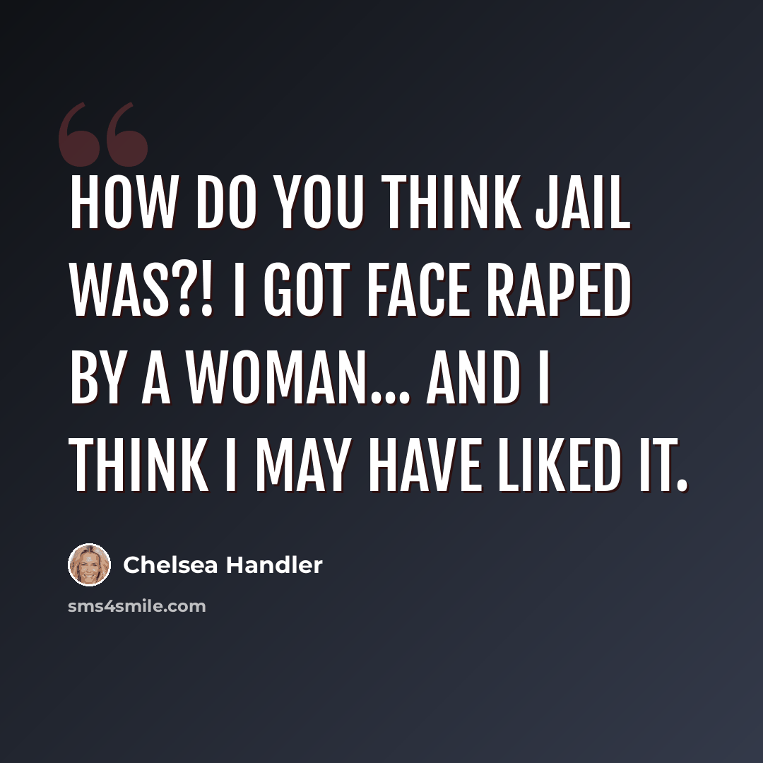 “How do you think jail was?! I got face raped by a woman... and I think I may have liked it.” quote by Chelsea Handler