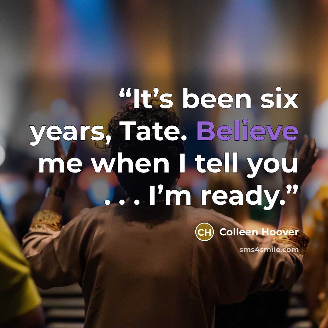 “It’s been six years, Tate. Believe me when I tell you . . . I’m ready.” quote by Colleen Hoover