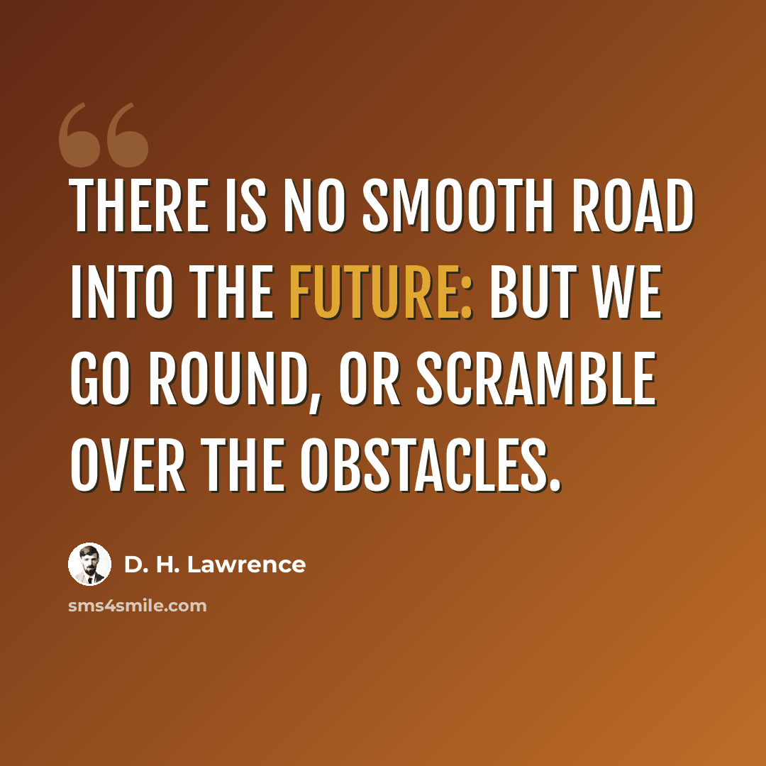 “There is no smooth road into the future: but we go round, or scramble over the obstacles.” quote by D. H. Lawrence