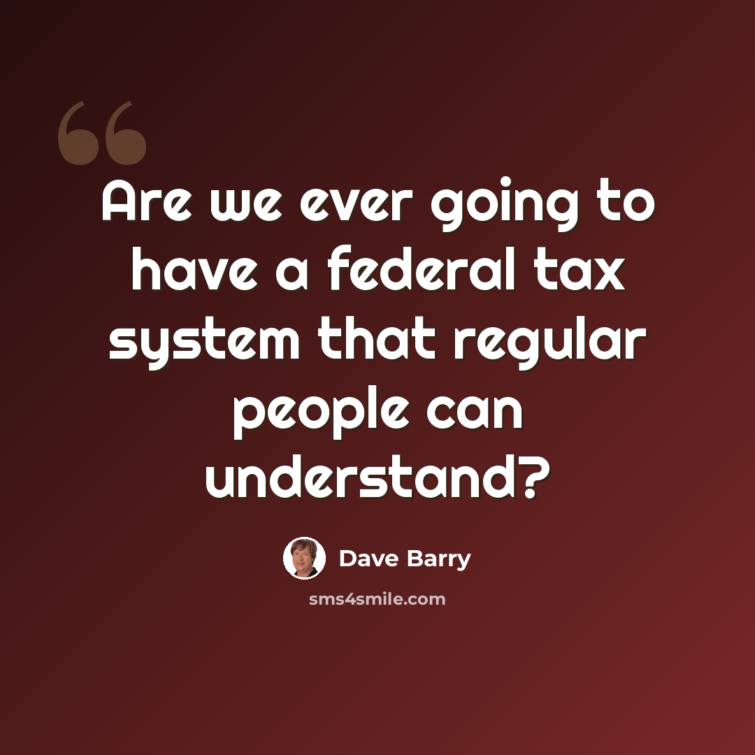 “Are we ever going to have a federal tax system that regular people can understand?” quote by Dave Barry