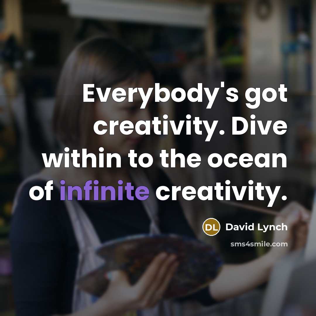 “Everybody's got creativity. Dive within to the ocean of infinite creativity.” quote by David Lynch