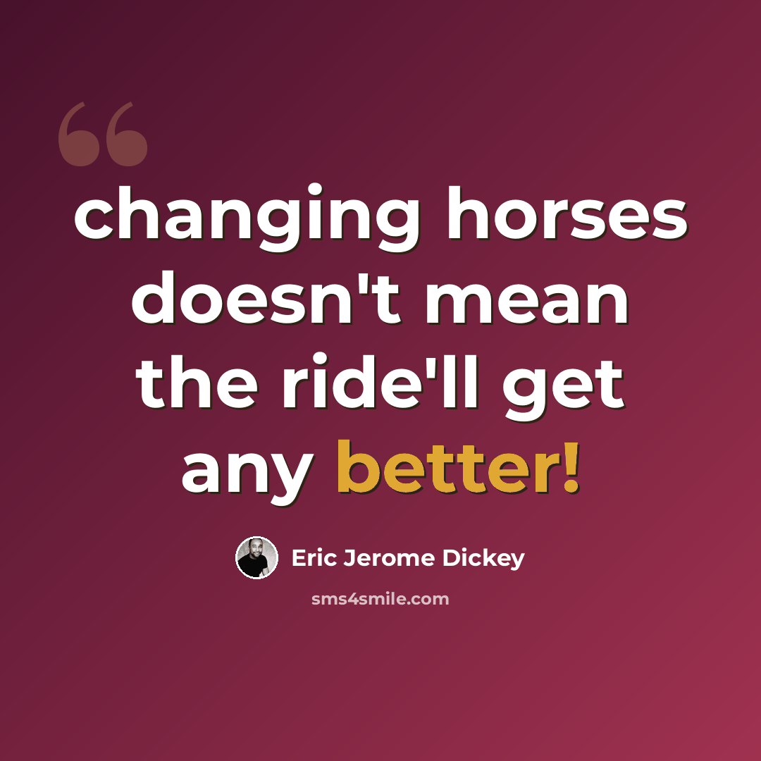 “changing horses doesn't mean the ride'll get any better!” quote by Eric Jerome Dickey