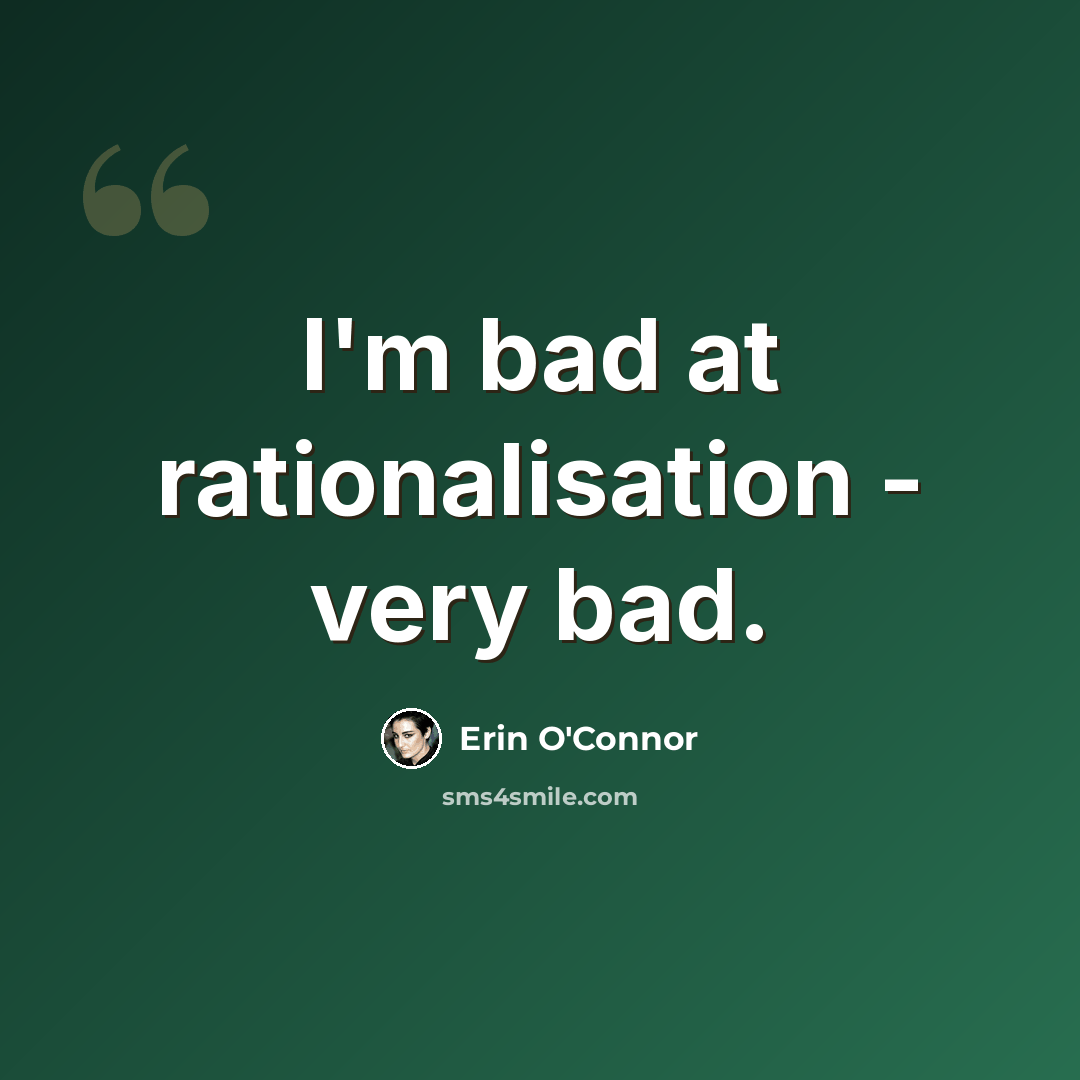 “I'm bad at rationalisation - very bad.” quote by Erin O'Connor