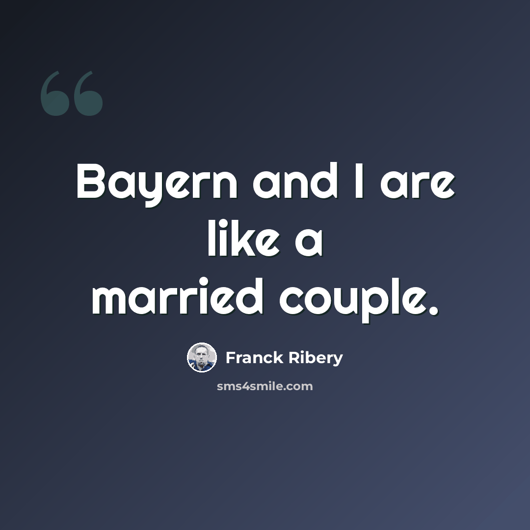 “Bayern and I are like a married couple.” quote by Franck Ribery