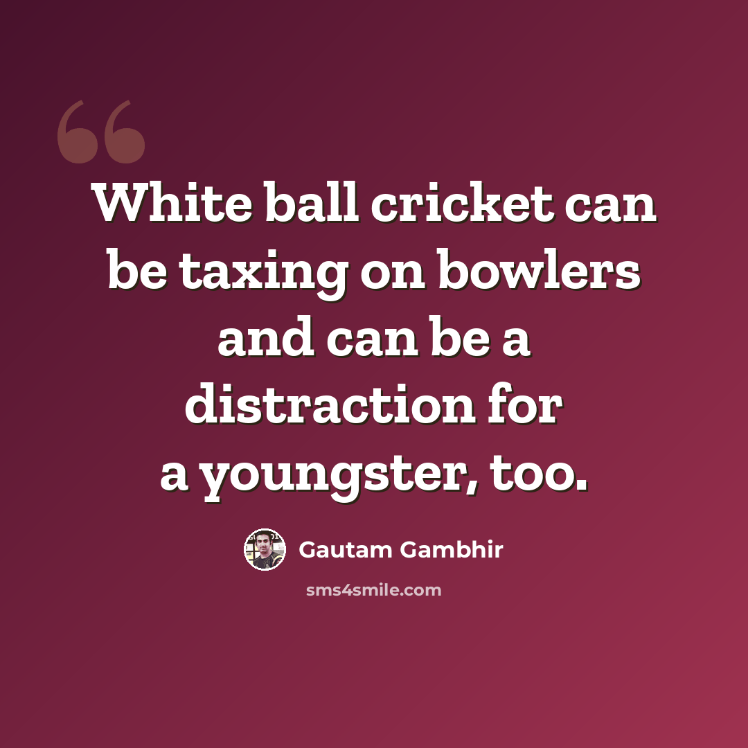 “White ball cricket can be taxing on bowlers and can be a distraction for a youngster, too.” quote by Gautam Gambhir