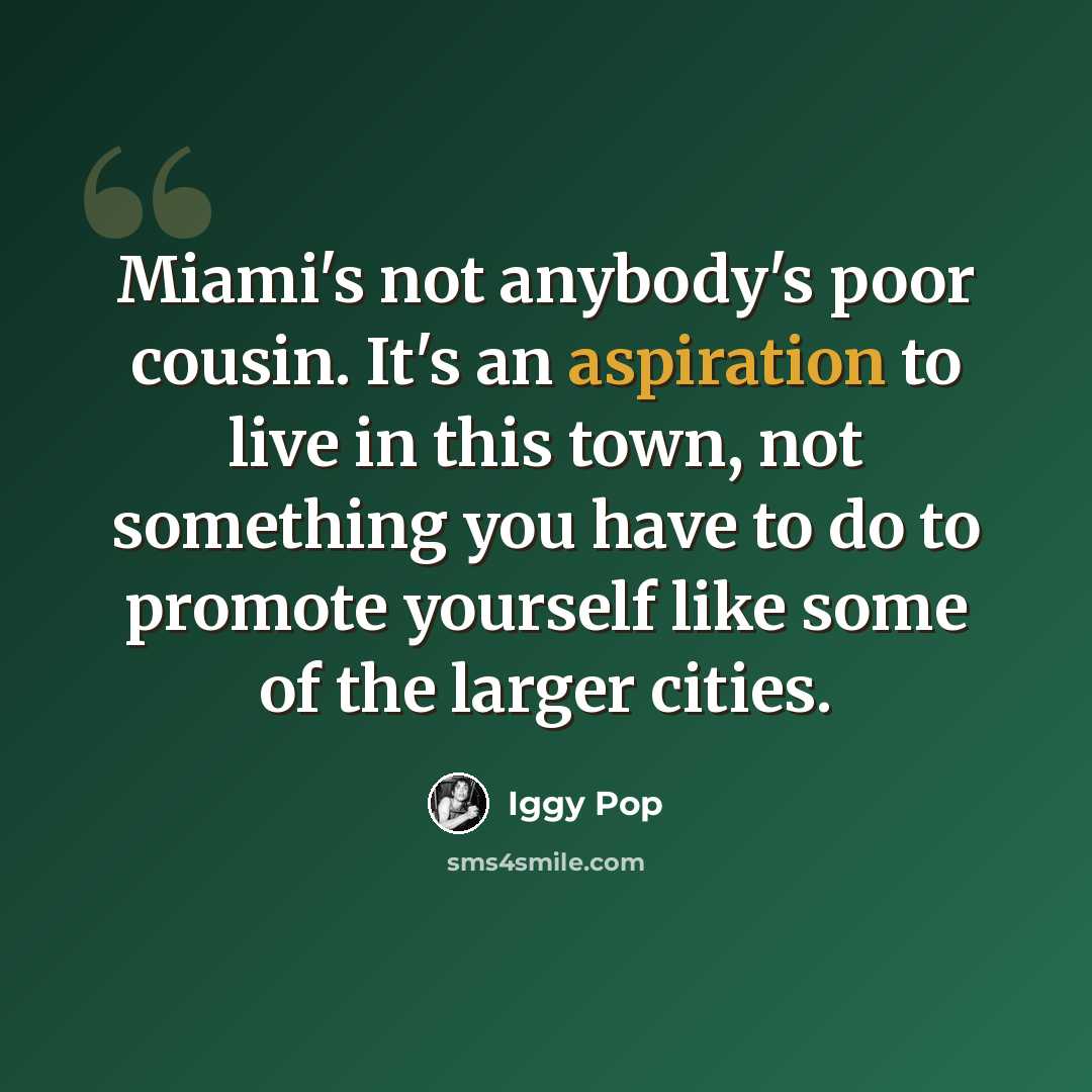 “Miami's not anybody's poor cousin. It's an aspiration to live in this town, not something you have to do to promote yourself like some of the larger cities.” quote by Iggy Pop