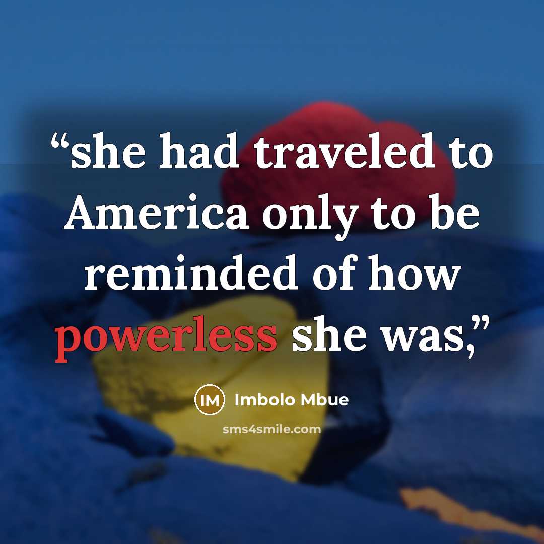 “she had traveled to America only to be reminded of how powerless she was,” quote by Imbolo Mbue