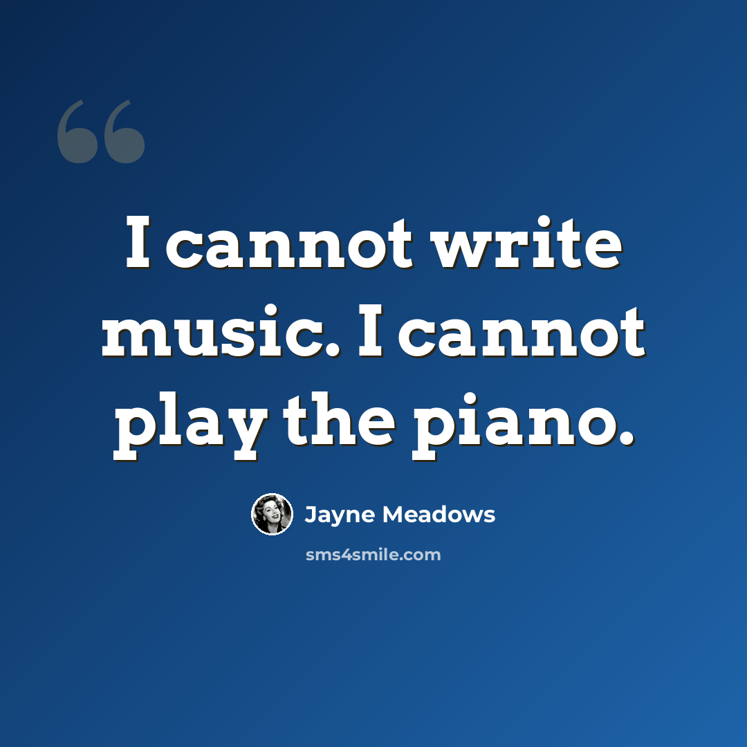“I cannot write music. I cannot play the piano.” quote by Jayne Meadows