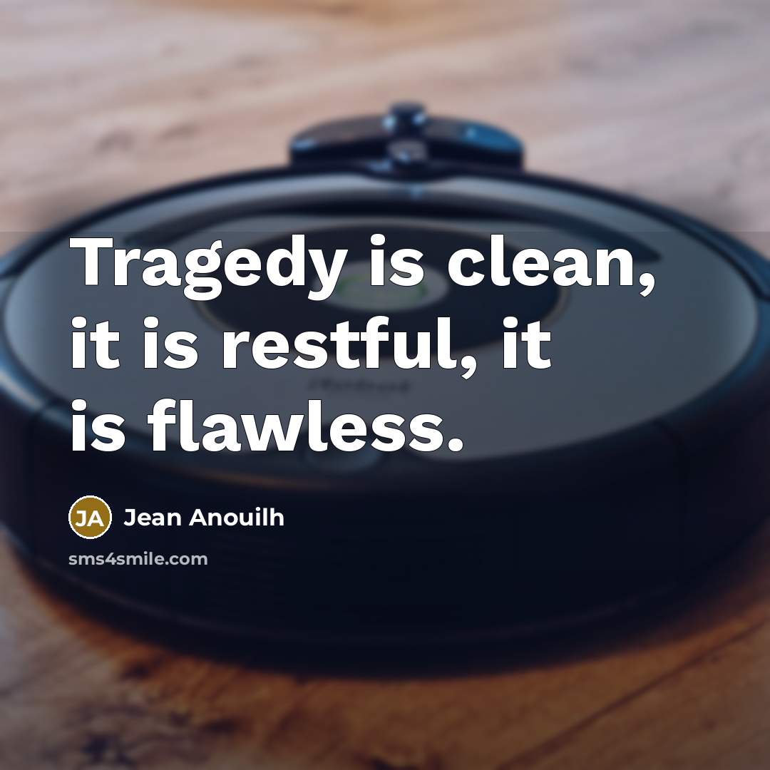 “Tragedy is clean, it is restful, it is flawless.” quote by Jean Anouilh
