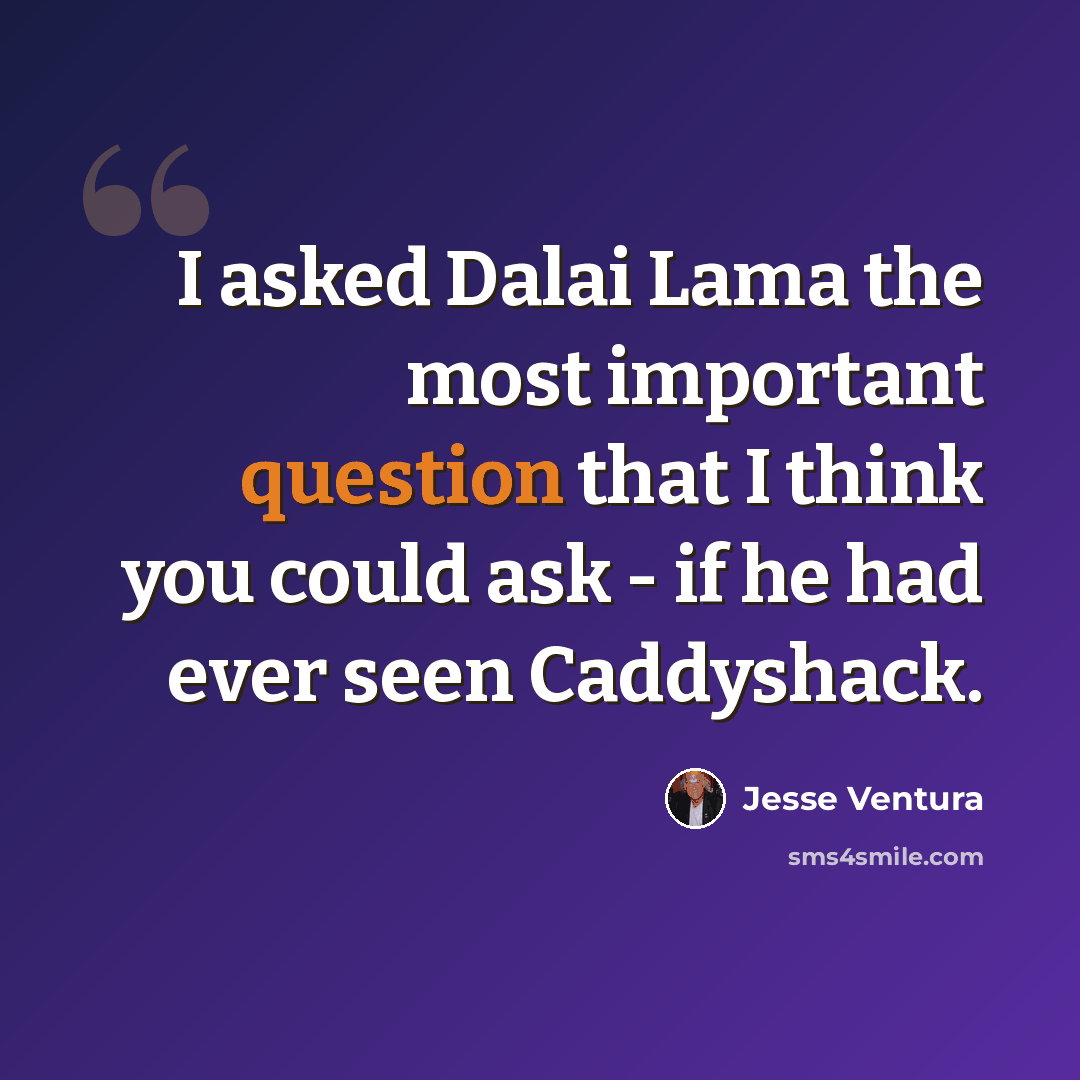 “I asked Dalai Lama the most important question that I think you could ask - if he had ever seen Caddyshack.” quote by Jesse Ventura