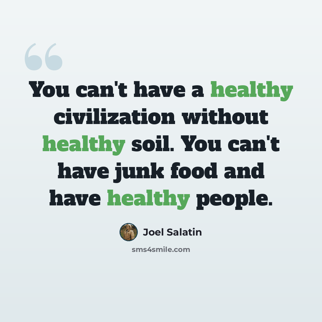 “You can't have a healthy civilization without healthy soil. You can't have junk food and have healthy people.” quote by Joel Salatin