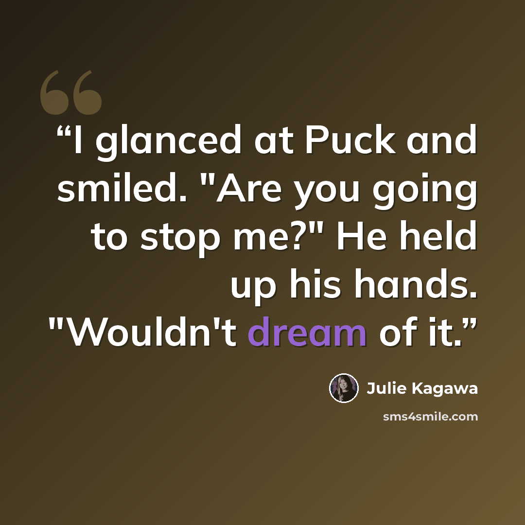 “I glanced at Puck and smiled. "Are you going to stop me?" He held up his hands. "Wouldn't dream of it.” quote by Julie Kagawa