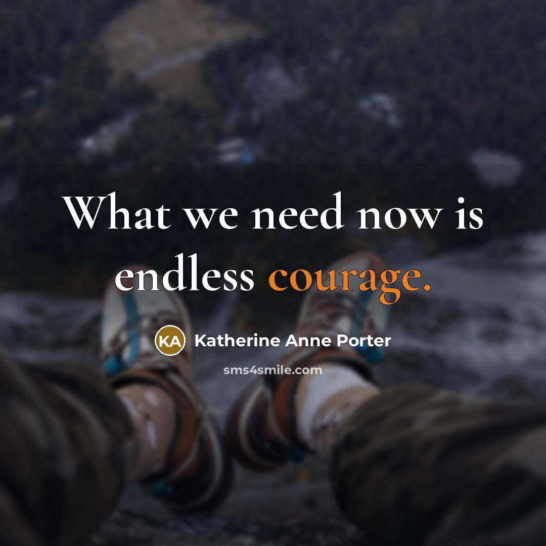 “What we need now is endless courage.” quote by Katherine Anne Porter