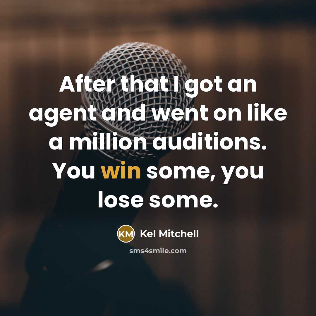 “After that I got an agent and went on like a million auditions. You win some, you lose some.” quote by Kel Mitchell