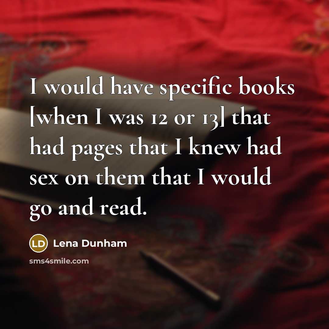“I would have specific books [when I was 12 or 13] that had pages that I knew had sex on them that I would go and read.” quote by Lena Dunham