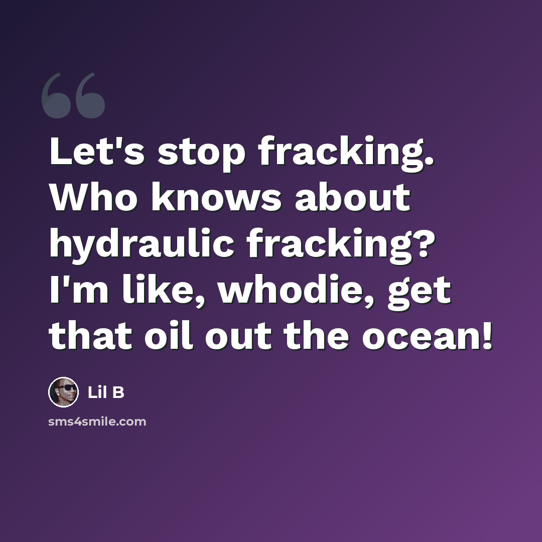 “Let's stop fracking. Who knows about hydraulic fracking? I'm like, whodie, get that oil out the ocean!” quote by Lil B