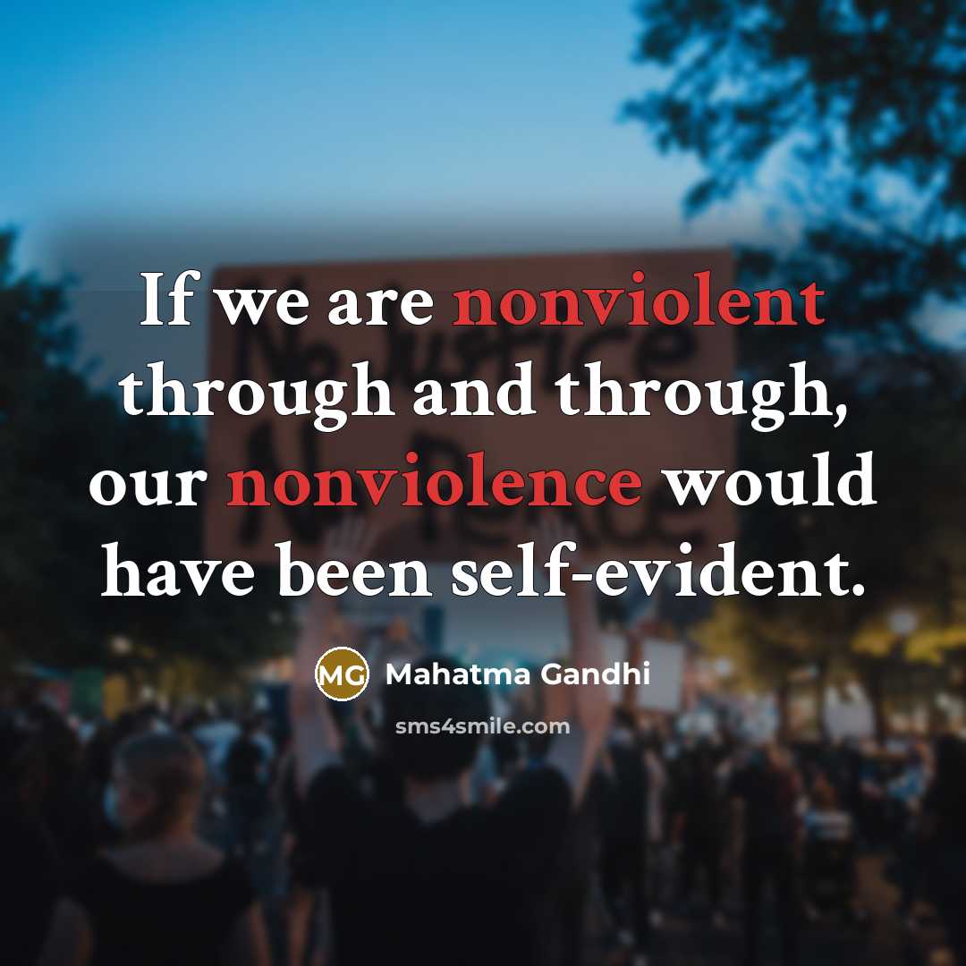 “If we are nonviolent through and through, our nonviolence would have been self-evident.” quote by Mahatma Gandhi