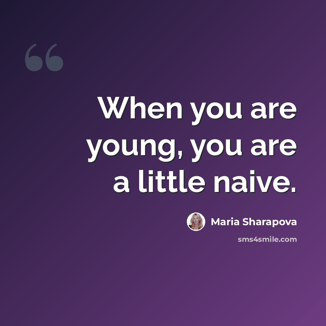 “When you are young, you are a little naive.” quote by Maria Sharapova