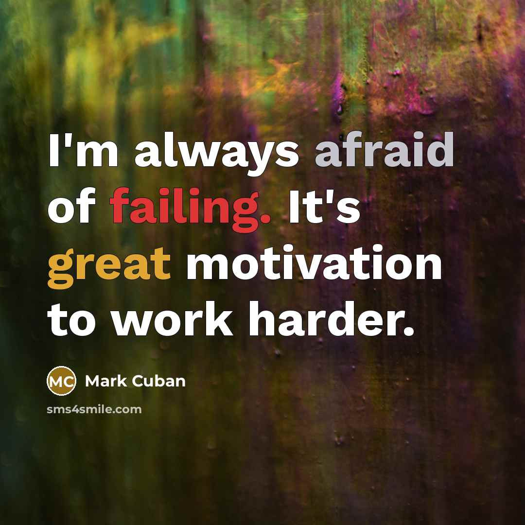 “I'm always afraid of failing. It's great motivation to work harder.” quote by Mark Cuban