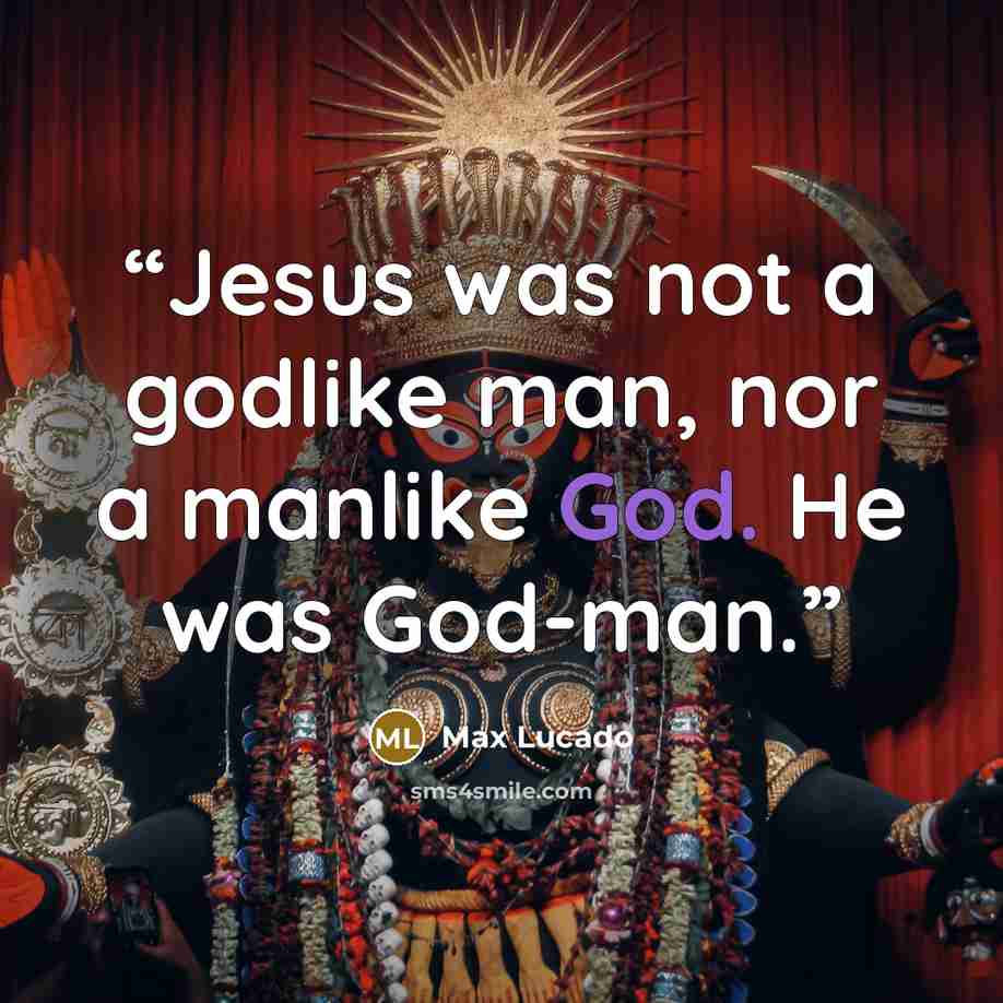 “Jesus was not a godlike man, nor a manlike God. He was God-man.” quote by Max Lucado