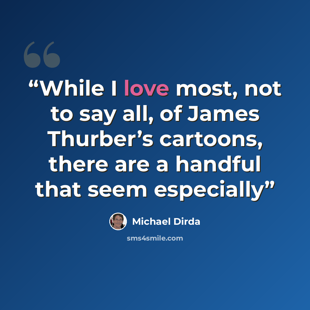 “While I love most, not to say all, of James Thurber’s cartoons, there are a handful that seem especially” quote by Michael Dirda