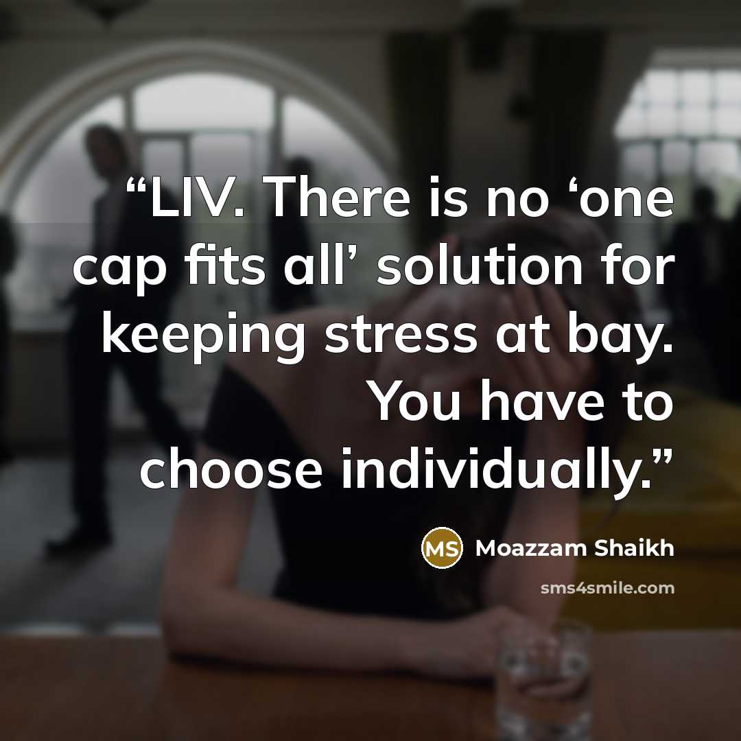 “LIV. There is no ‘one cap fits all’ solution for keeping stress at bay. You have to choose individually.” quote by Moazzam Shaikh