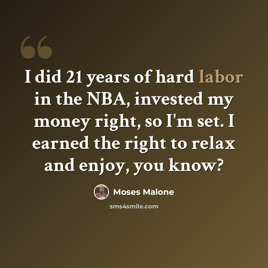 “I did 21 years of hard labor in the NBA, invested my money right, so I'm set. I earned the right to relax and enjoy, you know?” quote by Moses Malone