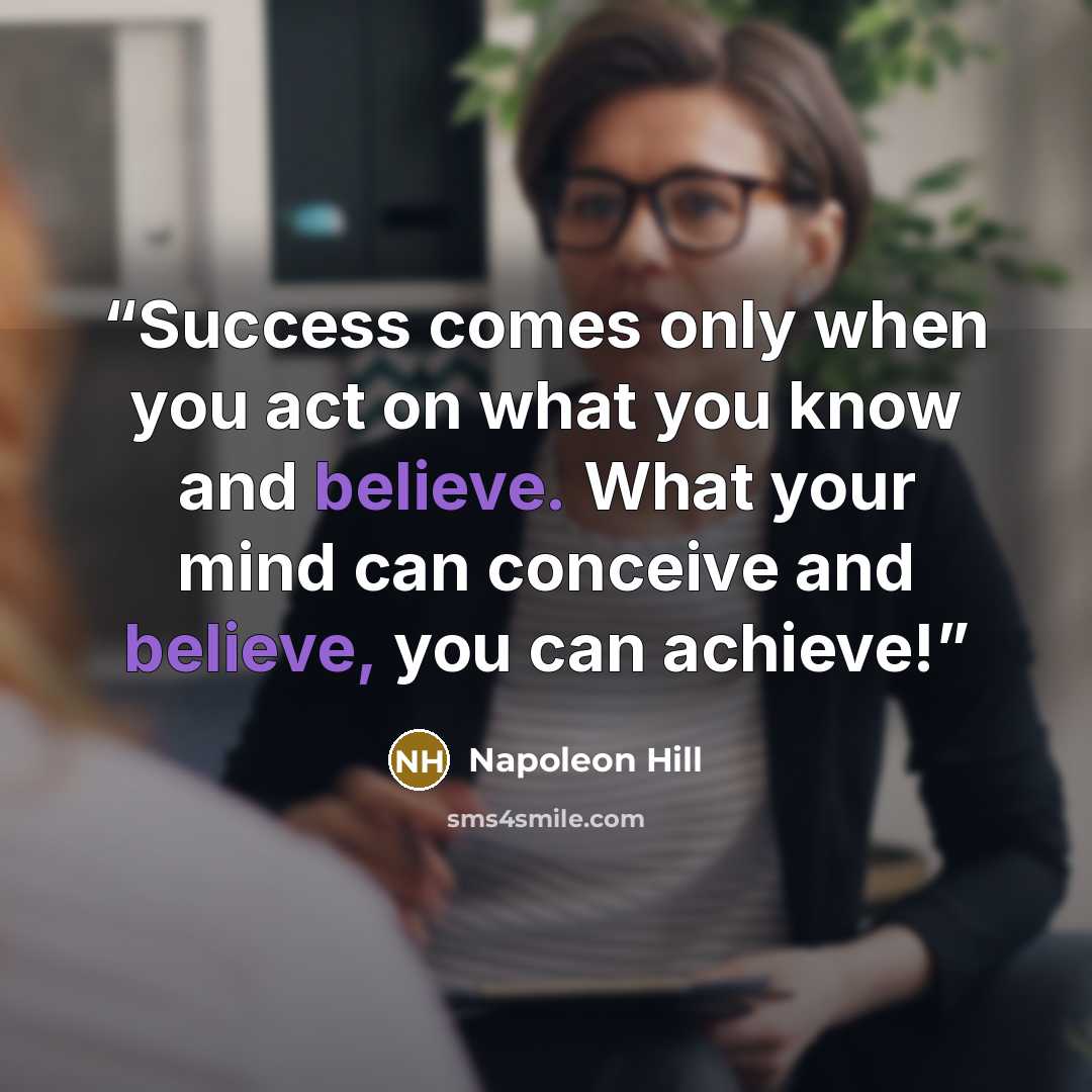 “Success comes only when you act on what you know and believe. What your mind can conceive and believe, you can achieve!” quote by Napoleon Hill