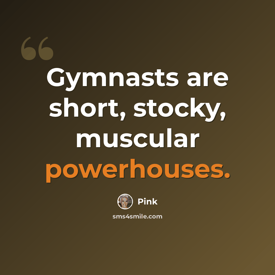 “Gymnasts are short, stocky, muscular powerhouses.” quote by Pink